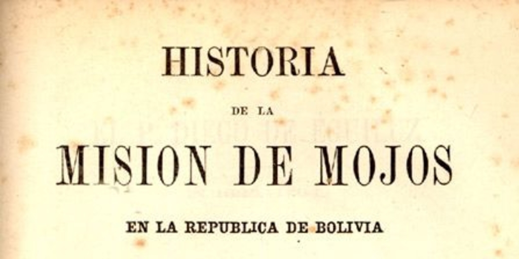 Historia de la misión de Mojos en la República de Bolivia : escrita en 1696 por Diego de Eguiluz