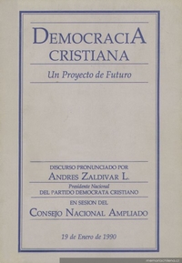 Democracia Cristiana : un proyecto de futuro ; discurso pronunciado por Andrés Zaldivar L., presidente nacional del Partido Demócrata Cristiano en sesión del Consejo Nacional Ampliado, 19 Enero de 1990