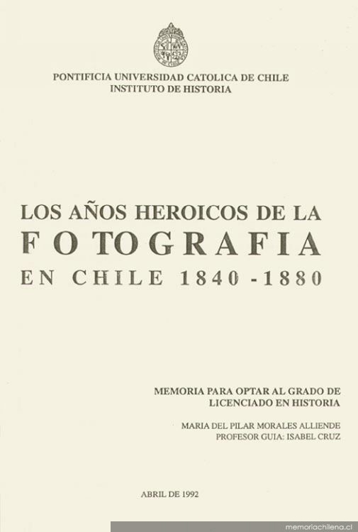 Los años heroicos de la fotografía en Chile : 1840 1880