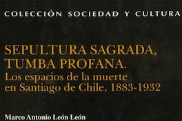 Sepultura sagrada, tumba profana : los espacios de la muerte en Santiago de Chile, 1883-1932