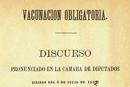Vacunación obligatoria : Discurso pronunciado en la Cámara de Diputados : (sesión del 6 de julio de 1883)