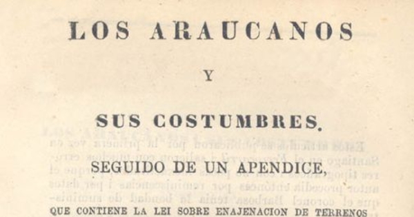Los araucanos y sus costumbres : seguido de un apéndice, que contiene la lei sobre enajenación de terrenos indíjenas y varios decretos supremos relativos a la materia