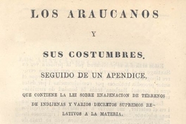 Los araucanos y sus costumbres : seguido de un apéndice, que contiene la lei sobre enajenación de terrenos indíjenas y varios decretos supremos relativos a la materia