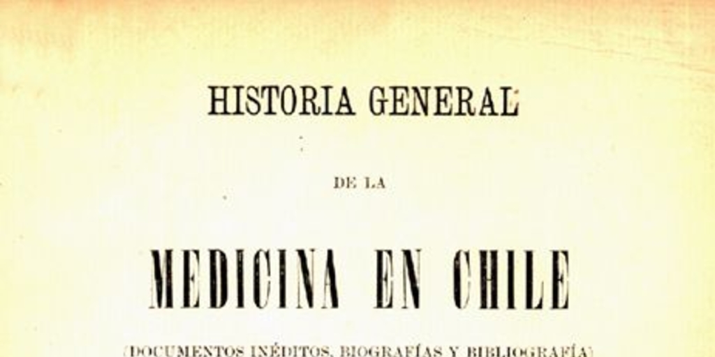 Historia general de la medicina en Chile :(documentos inéditos, biografías y bibliografías) : desde el descubrimiento y conquista de Chile, en 1535, hasta nuestros días