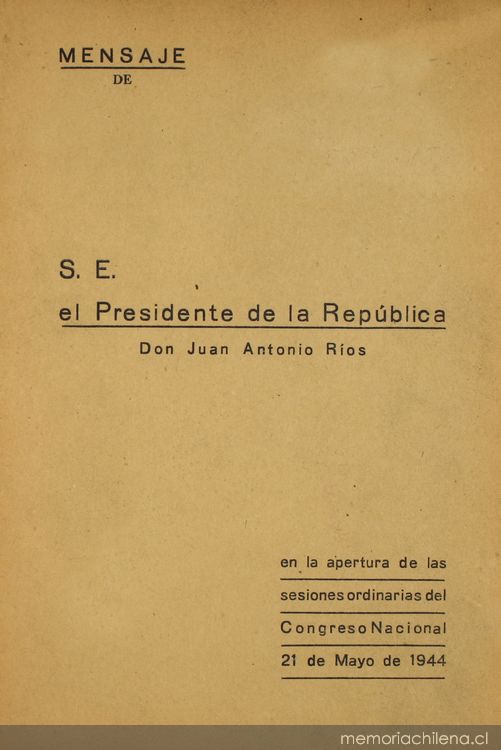 Mensaje de S.E. el Presidente de la República Don Juan Antonio Ríos : en la apertura de las sesiones ordinarias del Congreso Nacional 21 de Mayo de 1944