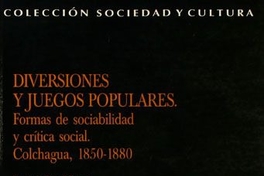 Diversiones y juegos populares. Formas de sociabilidad y crítica social. Colchagua, 1850-1880