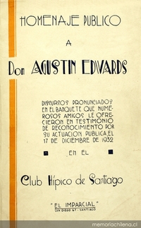 Homenaje público a don Agustín Edwards: discursos pronunciados en el banquete que numerosos amigos le ofrecieron en testimonio de reconocimiento por su actuación pública, el 17 de diciembre de 1932 en el Club Hípico de Santiago