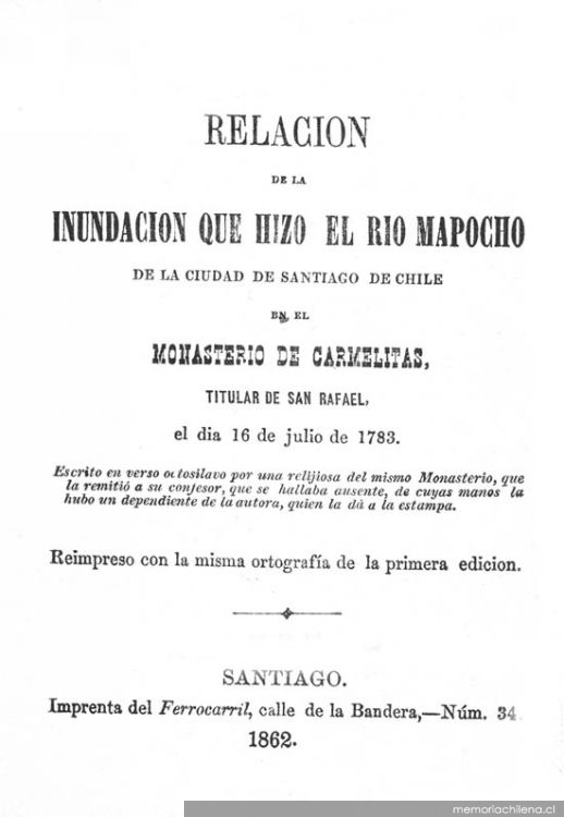 Relacion de la inundacion, que hizo el rio Mapocho de la Ciudad de Santiago de Chile, en el Monasterio de Carmelitas, Titular de San Rafael, el dia 16 de Julio de 1783, escrito en verso octosilavo por una Religiosa del mismo Monasterio