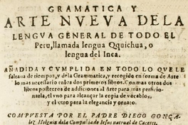 Gramática y arte nueva de la lengua general de todo el Peru, llamada lengua Qquichua, o lengua del Inca :añadida y cumplida en todo lo que faltava de tiempos, y de la grammatica, y recogido en forma de arte lo mas necessario en los dos primeros libros ...