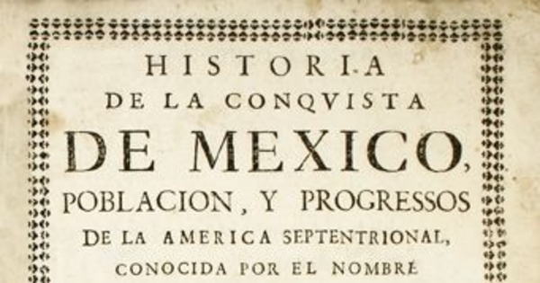 Historia de la conquista de Mexico : poblacion y progressos de la América septentrional conocida por el nombre de Nueva España