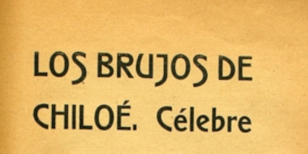 Los brujos de Chiloé: célebre proceso del juzgado de Ancud: declaraciones de los reos