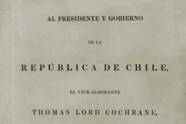 Al Presidente y Gobierno de la República de Chile, el Vice-Almirante Thomas Lord Cochrane, Conde de Dundonald, ofrece respetuosamente este memorial