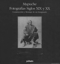 Mapuche : fotografías siglos XIX y XX : construcción y montaje de un imaginario