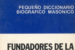 Pequeño diccionario biográfico masónico: Fundadores de la Gran Logia de Chile y los primeros iniciados de Copiapó, Valparaíso, Santiago y Concepción hasta 1875