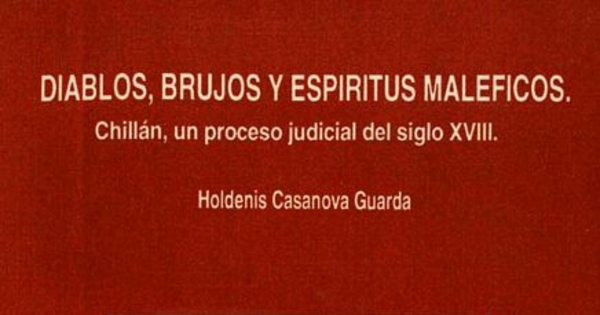 Diablos, brujos y espíritus maléficos : Chillán, un proceso judicial del siglo XVIII