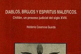 Diablos, brujos y espíritus maléficos : Chillán, un proceso judicial del siglo XVIII