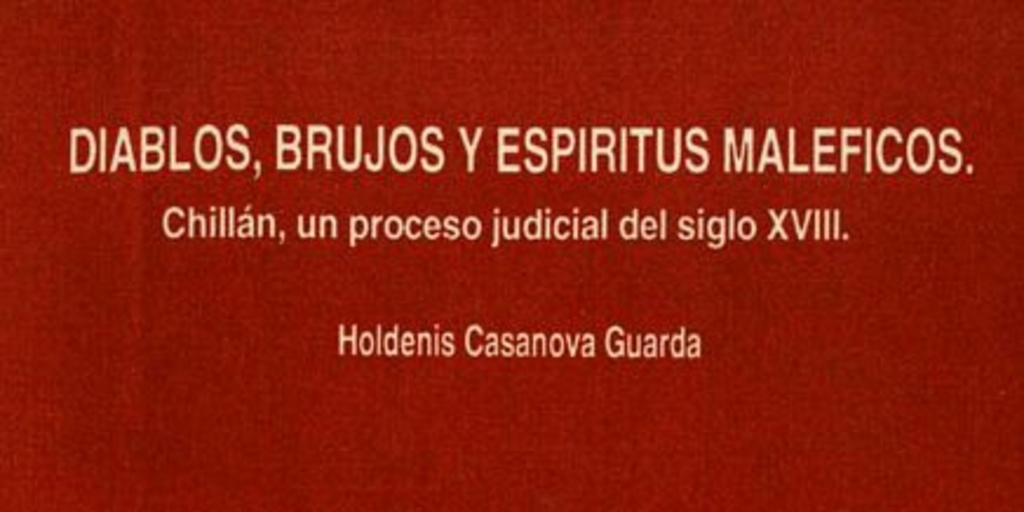 Diablos, brujos y espíritus maléficos : Chillán, un proceso judicial del siglo XVIII