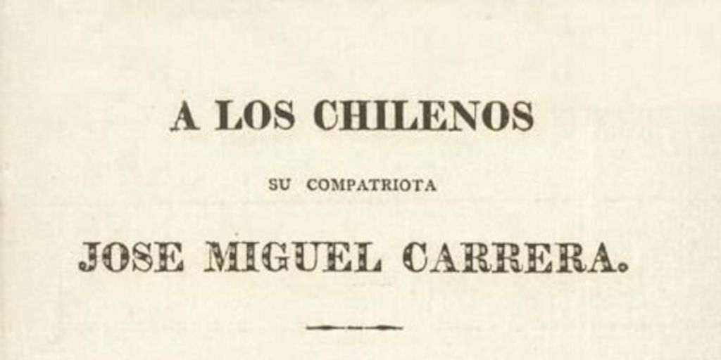 A los chilenos : su compatriota José Miguel Carrera