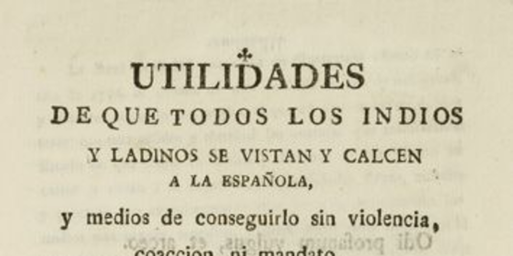 Utilidades de que todos los indios y ladinos se vistan y calcen a la española, y medios de conseguirlo sin violencia, coacción, ni mandato