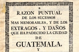 Razón puntual de los sucessos mas memorables, y de los estragos, y daños que ha padecido la ciudad de Guatemala, y su vecindario, desde que se fundó en el parage llamado Ciudad Vieja ..., o, Almolonga ...