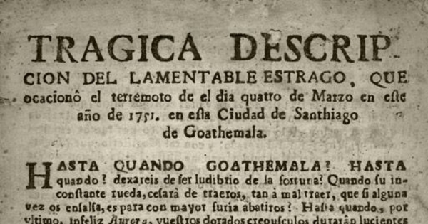 Tragica descripcion del lamentable estrago, que ocasionó el terremoto de el dia quatro de Marzo en este año de 1751 en esta ciudad de Santiago de Goathemala