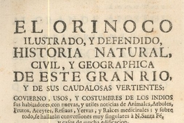 El Orinoco ilustrado y defendido : historia natural, civil, y geographica de este gran rio y de sus caudalosas vertientes : govierno, usos, y costumbres de los indios sus habitadores, con nuevas, y utiles noticias de animales, arboles, frutos, aceytes, resinas, yervas, y raices medicinales ...