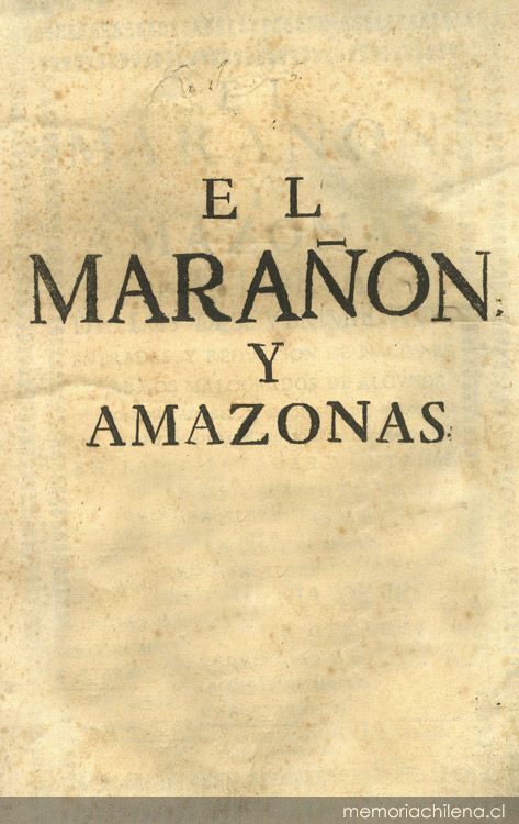 El Marañon y Amazonas : historia de los descubrimientos, entradas y reducciones de naciones, trabajos malogrados de algunos conquistadores, y dichosos de otros, asi temporales como espirituales en las dilatadas montañas y mayores rios de la America