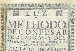 Luz y methodo de confesar idolatras y destierro de idolatrias, debajo del tratado siguiente : tratado de avisos y puntos importantes de la abominable Seta de idolatría ...