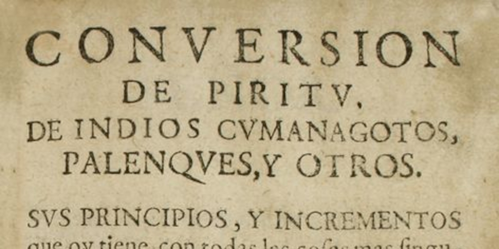 Conversión de Piritu, de indios cumanagotos, palenques, y otros : sus principios y incrementos que oy tiene, con todas las cosas mas singulares del país, política, y ritos de sus naturales, práctica que se observa en su reducción, y otras cosas dignas de memoria