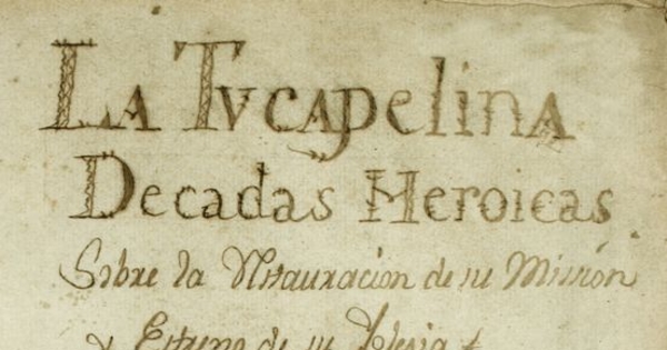 La Tucapelina [manuscrito] : decadas heroicas sobre la instauración de su misión y estreno de su iglesia