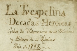 La Tucapelina [manuscrito] : decadas heroicas sobre la instauración de su misión y estreno de su iglesia