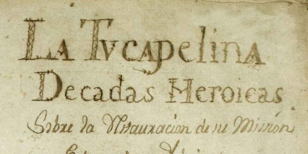 La Tucapelina [manuscrito] : decadas heroicas sobre la instauración de su misión y estreno de su iglesia