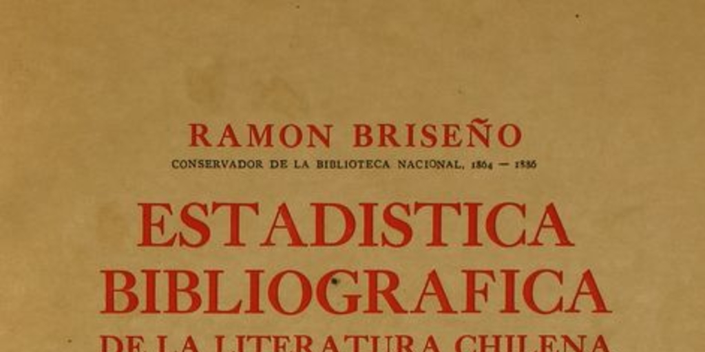 Estadística bibliográfica de la literatura chilena : 1812-1876 : impresos chilenos, publicaciones periódicas, bibliografía chilena en el extranjero, escritores chilenos publicados en el extranjero o cuyas obras permanecen inéditas, apéndice