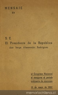 Mensaje de S. E. el Presidente de la República don Jorge Alessandri Rodríguez al Congreso Nacional al inaugurar el período ordinario de sesiones, 21 de Mayo de 1962