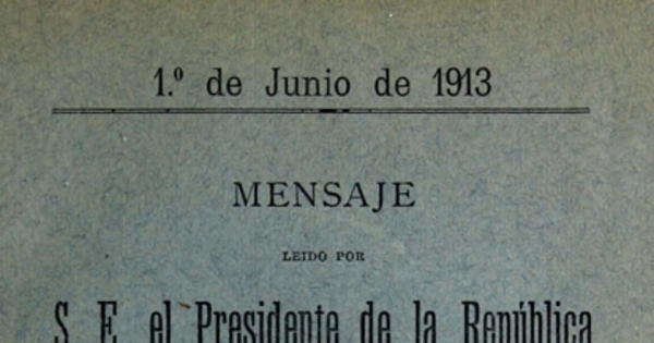 Mensaje leído por S. E. el Presidente de la República en la apertura de las Sesiones Ordinarias del Congreso Nacional: 1 de junio de 1913