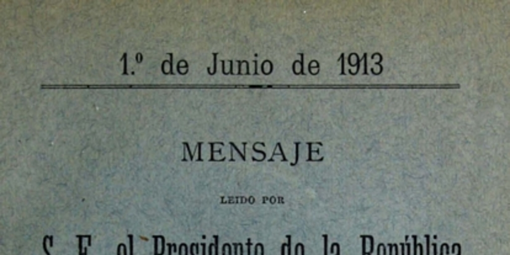 Mensaje leído por S. E. el Presidente de la República en la apertura de las Sesiones Ordinarias del Congreso Nacional: 1 de junio de 1913