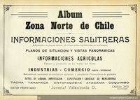 Album zona norte de Chile : informaciones salitreras...las Oficinas de la Pampa : planos de situación y vistas panoramicas; informaciones agricolas ...; industrias-comercio...