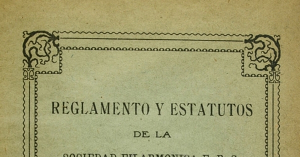 Reglamento y estatutos de la Sociedad Filarmónica F.B.C. Instructiva y Protección Mútua de Obreros: Oficina Gloria : fundado el 17 de setiembre de 1911