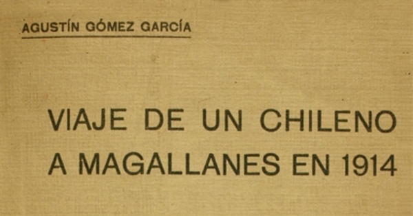 Viaje de un chileno a Magallanes en 1914: Cuestionario : Reportajes publicados en "EL Mercurio" de Santiago en el mes de abril de 1914 : Conferencia dada en la Sociedad de Historia y Geografía sobre la Patagonia chilena y argentina y sobre su grandeza y porvenir. Santiago de Chile, 21 de Mayo de 1914