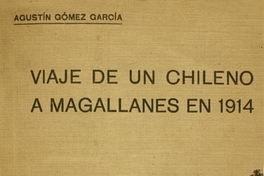 Viaje de un chileno a Magallanes en 1914: Cuestionario : Reportajes publicados en "EL Mercurio" de Santiago en el mes de abril de 1914 : Conferencia dada en la Sociedad de Historia y Geografía sobre la Patagonia chilena y argentina y sobre su grandeza y porvenir. Santiago de Chile, 21 de Mayo de 1914