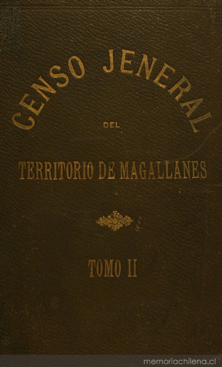 Censo jeneral de población i edificación, industria, ganadería i minería del territorio de Magallanes República de Chile: levantado por acuerdo de la comisión de alcades el día 8 de setiembre de 1906, pasado y presente del territorio de Magallanes: tomo 2