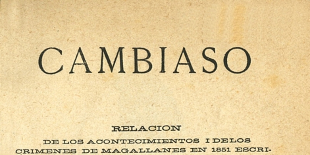 Cambiaso: relación de los acontecimientos i de los crímenes de Magallanes en 1851: escrita sobre numerosos documentos inéditos