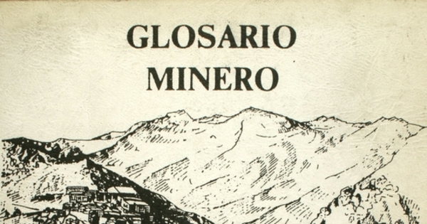 Glosario minero: colección de términos técnicos y vocablos propios de los trabajadores que laboran en la Mina El Teniente