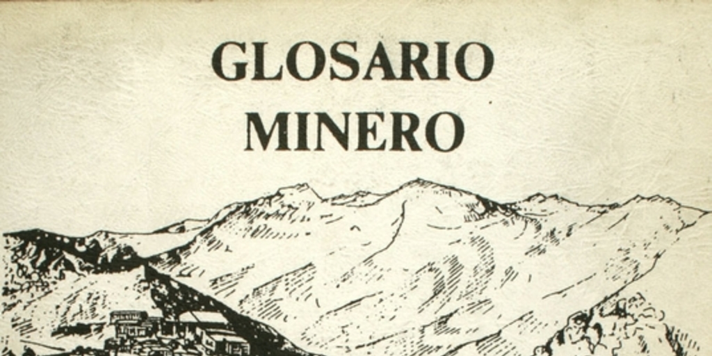 Glosario minero: colección de términos técnicos y vocablos propios de los trabajadores que laboran en la Mina El Teniente