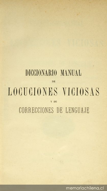 Diccionario manual de locuciones viciosas y de correcciones de lenguaje: con indicación del valor de algunas palabras y ciertas nociones gramaticales