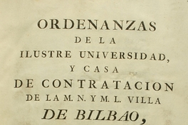 Ordenanzas de la Ilustre Universidad y Casa de Contratación de la M.N. y M.L. Villa de Bilbao, insertos sus reales privilegios, aprobadas, y confirmadas por el Rey Nuestro Señor Felipe Quinto (que Dios guarde) año de 1737