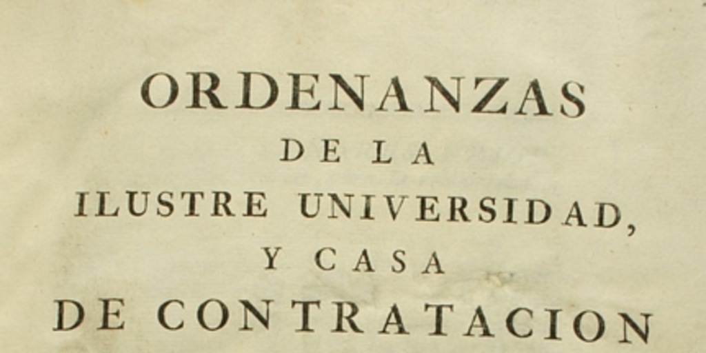 Ordenanzas de la Ilustre Universidad y Casa de Contratación de la M.N. y M.L. Villa de Bilbao, insertos sus reales privilegios, aprobadas, y confirmadas por el Rey Nuestro Señor Felipe Quinto (que Dios guarde) año de 1737