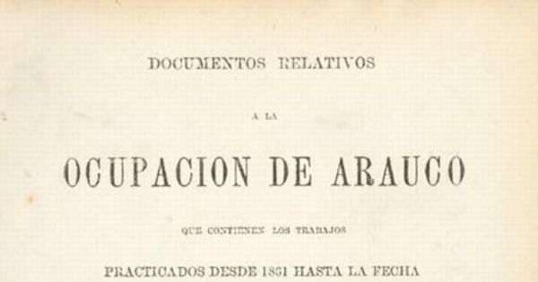 Memoria del Comandante en Jefe del Ejército de Operaciones en la Costa de Arauco, sobre la fundación de Cañete, Puren i otros puntos de la costa