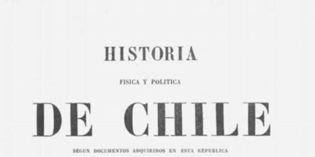 Historia física y política de Chile : según documentos adquiridos en esta República durante doce años de residencia en ella