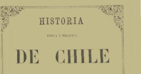 Historia física y política de Chile : según documentos adquiridos en esta república durante doce años de residencia en ella